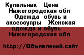 Купальник › Цена ­ 600 - Нижегородская обл. Одежда, обувь и аксессуары » Женская одежда и обувь   . Нижегородская обл.